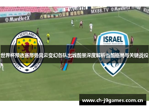 世界杯预选赛形势风云变幻各队出线前景深度解析当前格局与关键战役 世界杯预选赛形势风云变幻各队出线前景深度解析当前格局与关键战役